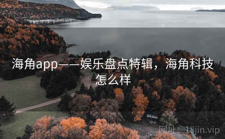 海角app——娱乐盘点特辑，海角科技怎么样