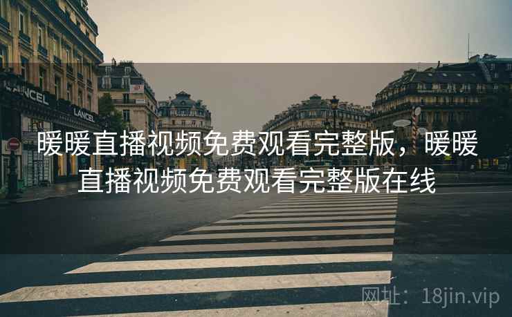 暖暖直播视频免费观看完整版，暖暖直播视频免费观看完整版在线
