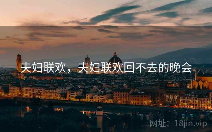 夫妇联欢，夫妇联欢回不去的晚会