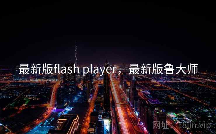 最新版flash player，最新版鲁大师