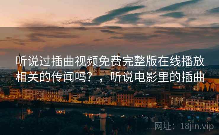 听说过插曲视频免费完整版在线播放相关的传闻吗？，听说电影里的插曲