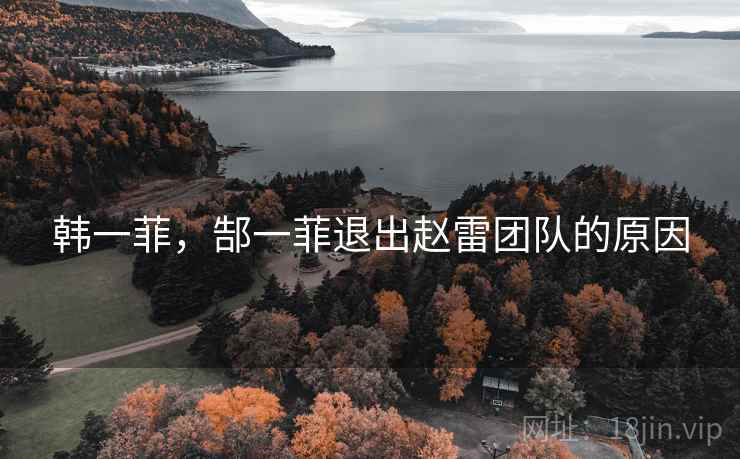韩一菲，郜一菲退出赵雷团队的原因