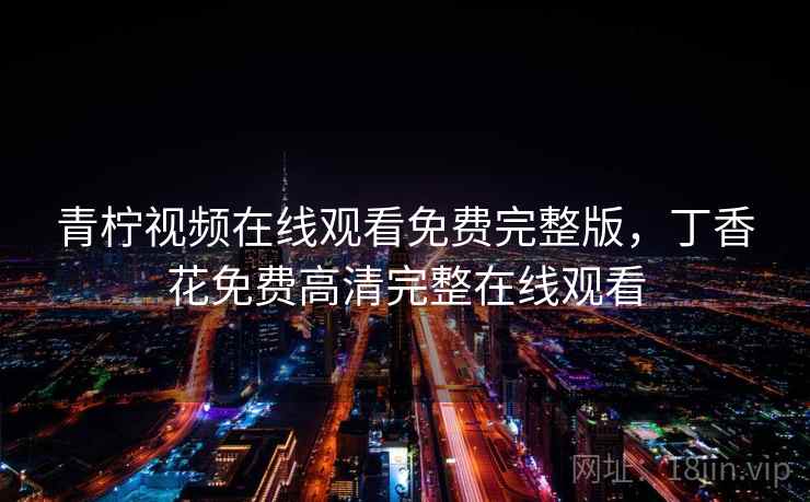 青柠视频在线观看免费完整版，丁香花免费高清完整在线观看