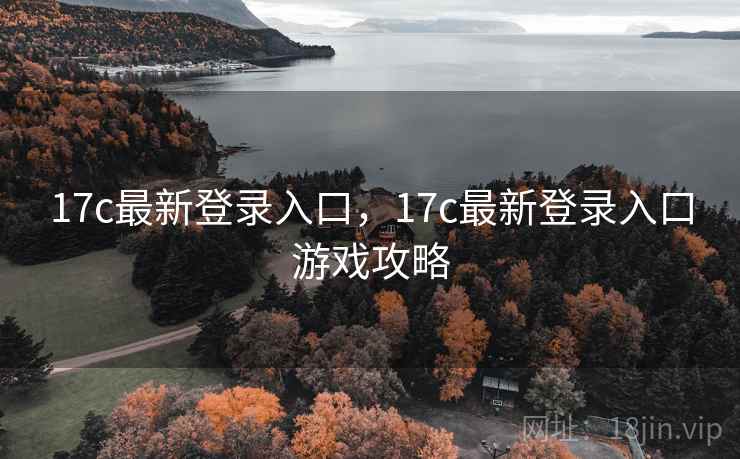 17c最新登录入口，17c最新登录入口游戏攻略