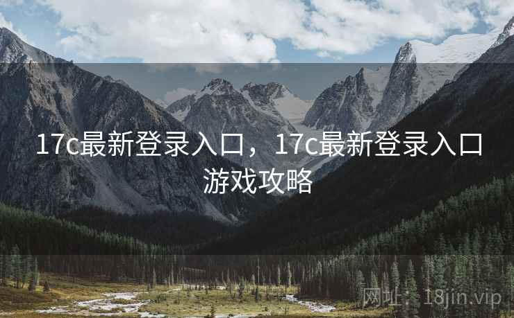 17c最新登录入口,17c最新登录入口游戏攻略