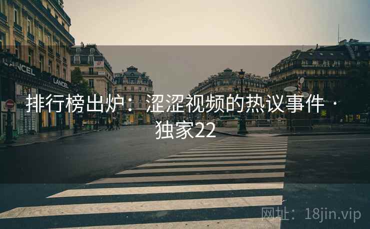 排行榜出炉：涩涩视频的热议事件 · 独家22