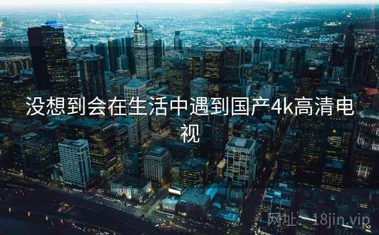 没想到会在生活中遇到国产4k高清电视
