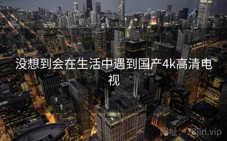 没想到会在生活中遇到国产4k高清电视