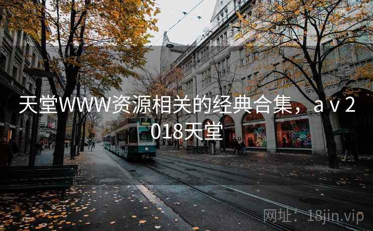 天堂WWW资源相关的经典合集，aⅴ2018天堂