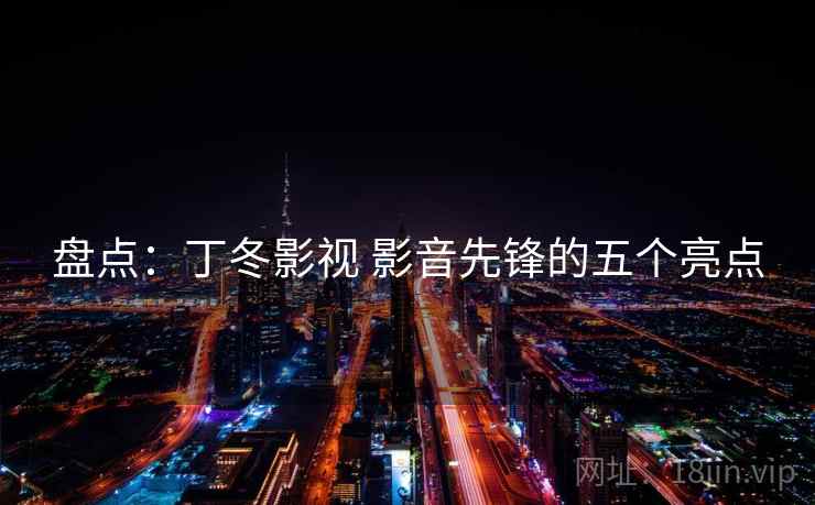 盘点：丁冬影视 影音先锋的五个亮点