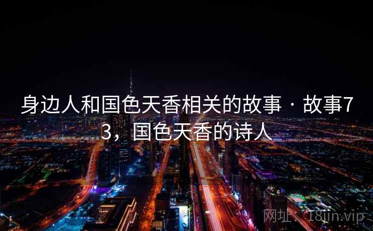 身边人和国色天香相关的故事 · 故事73，国色天香的诗人