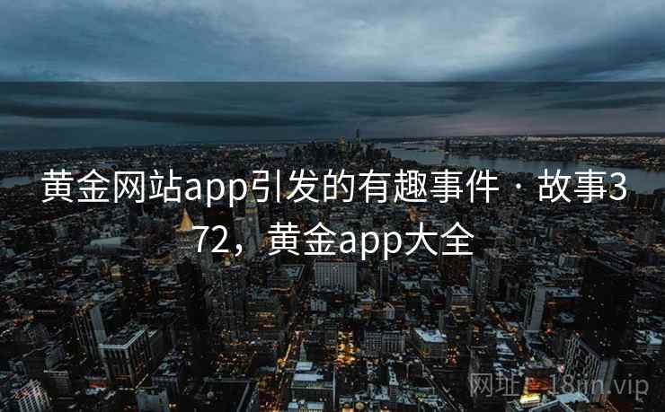 黄金网站app引发的有趣事件 · 故事372，黄金app大全