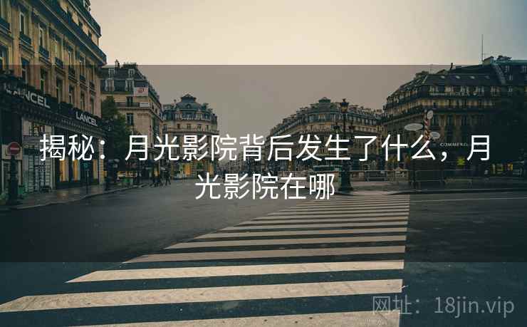 揭秘：月光影院背后发生了什么，月光影院在哪