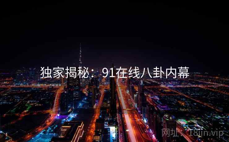 独家揭秘:91在线八卦内幕