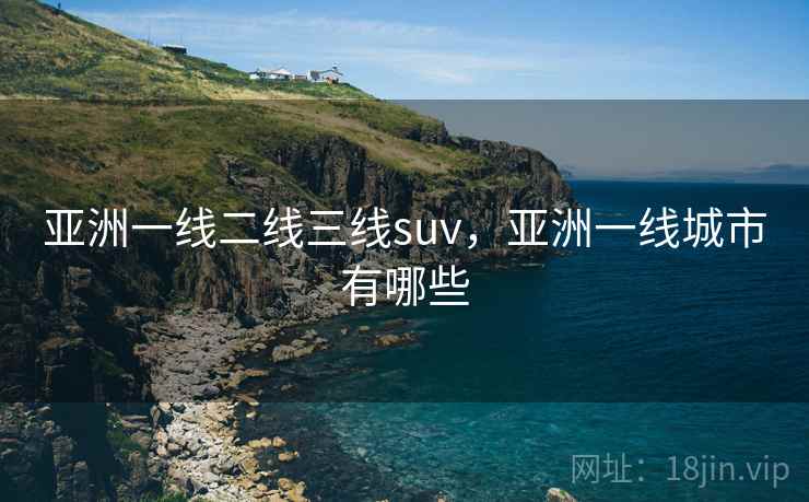 亚洲一线二线三线suv，亚洲一线城市有哪些
