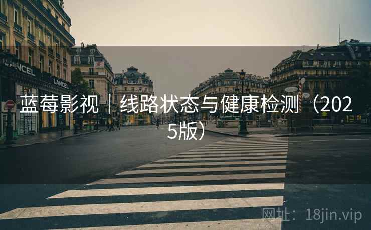 蓝莓影视|线路状态与健康检测(2025版) 蓝莓影视|线路状态与健康检测(2025版)