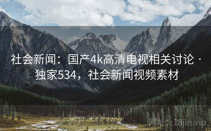 社会新闻：国产4k高清电视相关讨论 · 独家534，社会新闻视频素材