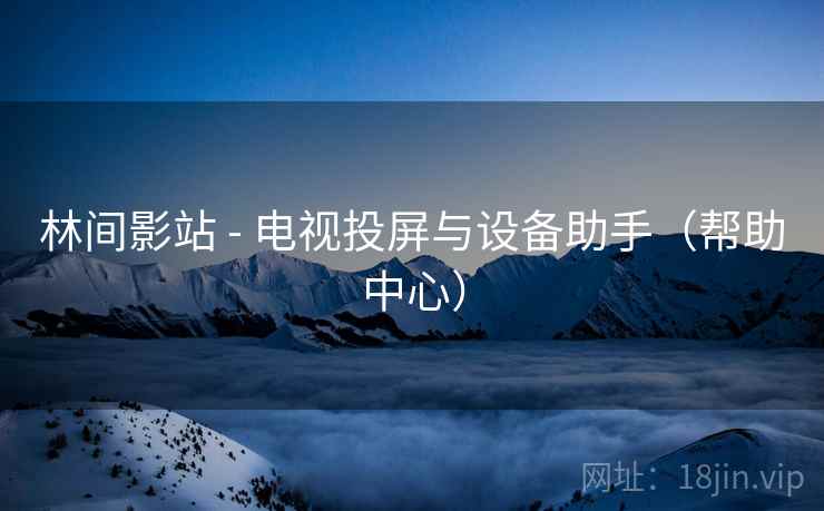 林间影站 - 电视投屏与设备助手（帮助中心）