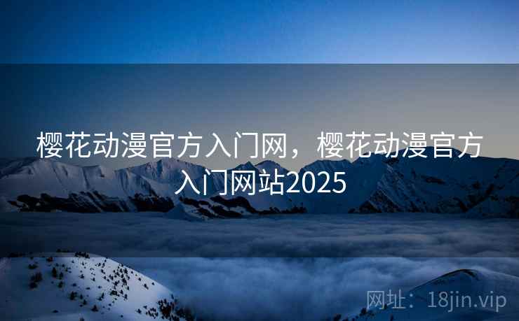 樱花动漫官方入门网,樱花动漫官方入门网站2025