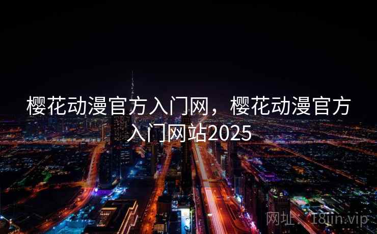 樱花动漫官方入门网，樱花动漫官方入门网站2025