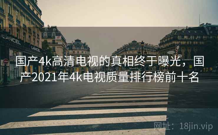 国产4k高清电视的真相终于曝光，国产2021年4k电视质量排行榜前十名