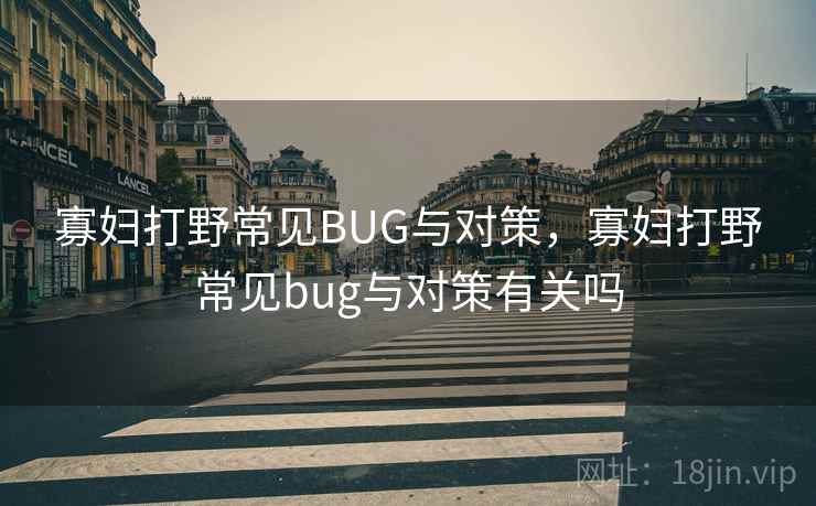 寡妇打野常见BUG与对策，寡妇打野常见bug与对策有关吗