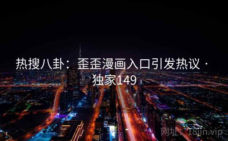 热搜八卦：歪歪漫画入口引发热议 · 独家149