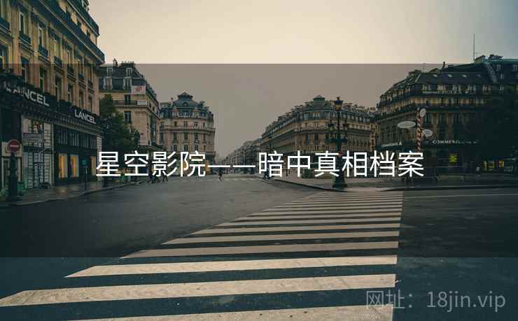 星空影院——暗中真相档案