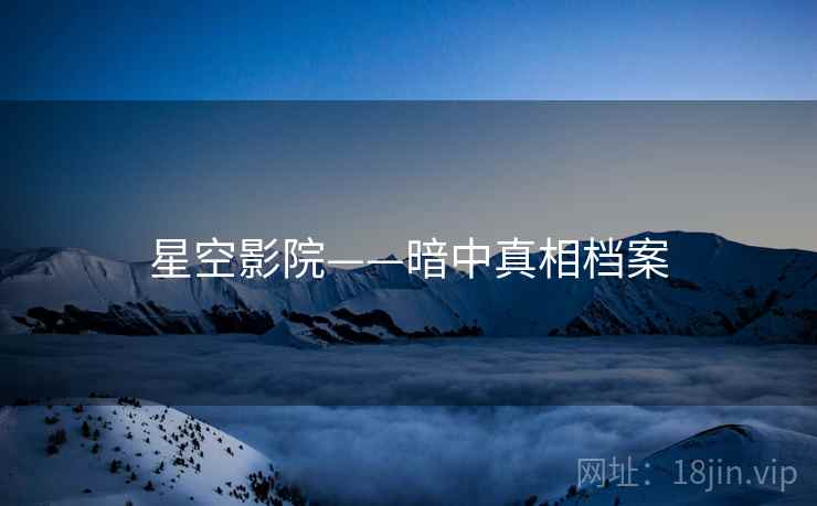 星空影院——暗中真相档案