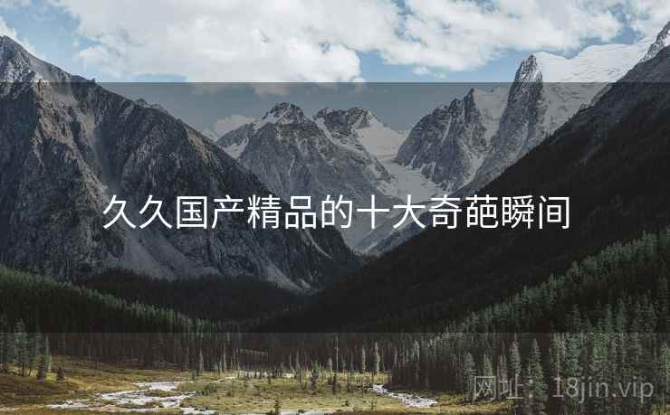 久久国产精品的十大奇葩瞬间