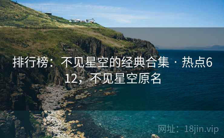 排行榜：不见星空的经典合集 · 热点612，不见星空原名
