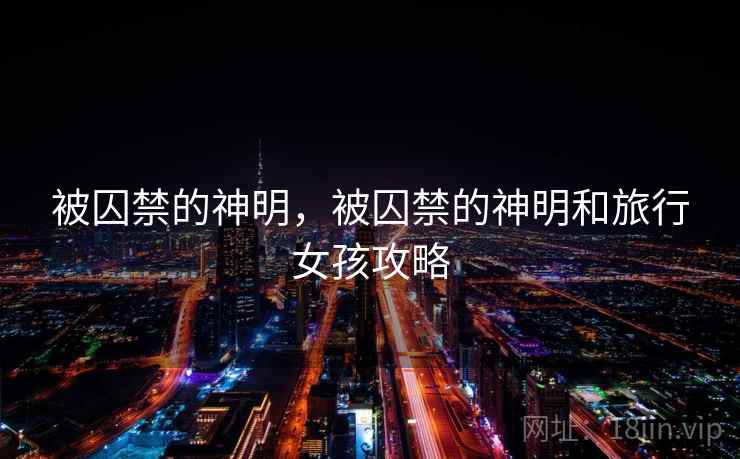 被囚禁的神明，被囚禁的神明和旅行女孩攻略
