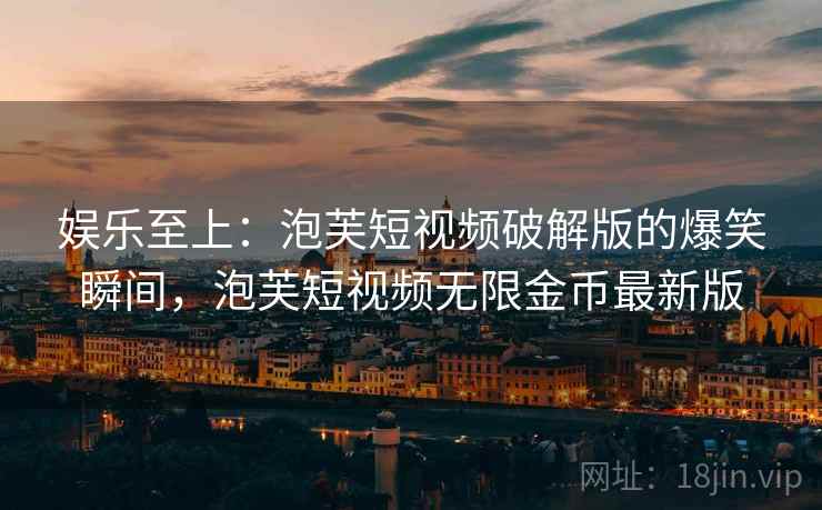 娱乐至上：泡芙短视频破解版的爆笑瞬间，泡芙短视频无限金币最新版