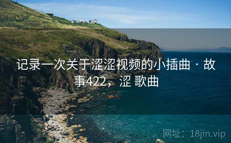 记录一次关于涩涩视频的小插曲 · 故事422，涩 歌曲