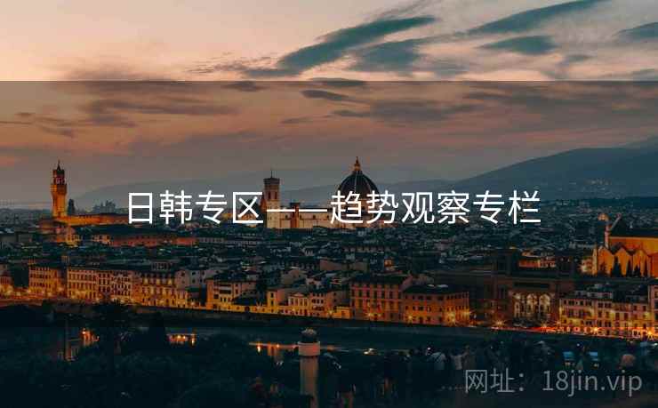 日韩专区——趋势观察专栏