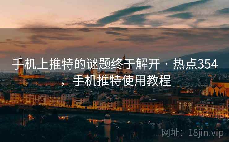 手机上推特的谜题终于解开 · 热点354,手机推特使用教程
