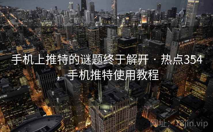 手机上推特的谜题终于解开 · 热点354，手机推特使用教程