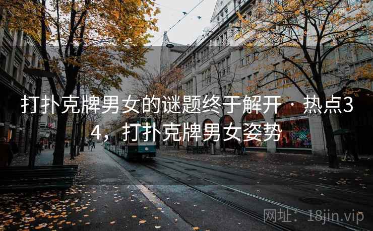 打扑克牌男女的谜题终于解开 · 热点34，打扑克牌男女姿势
