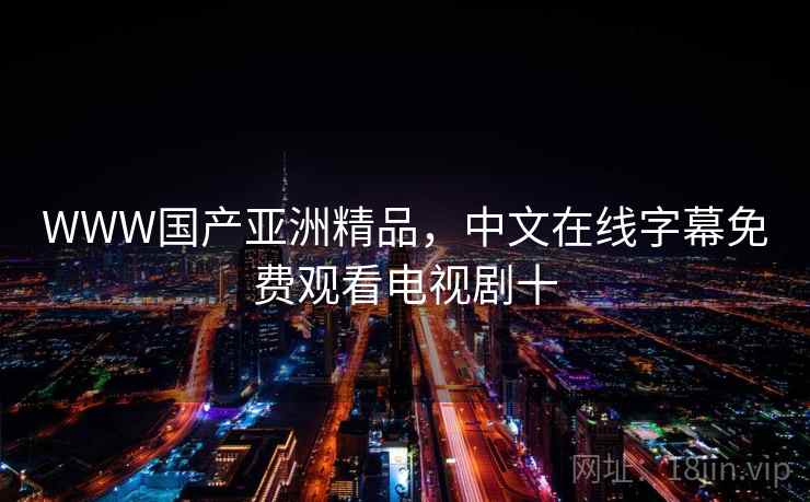 WWW国产亚洲精品，中文在线字幕免费观看电视剧十