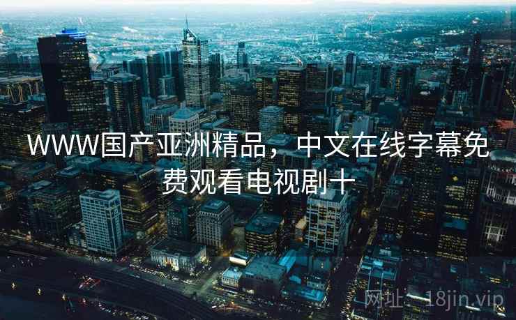 WWW国产亚洲精品，中文在线字幕免费观看电视剧十