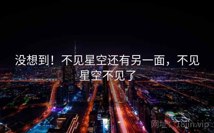没想到！不见星空还有另一面，不见星空不见了