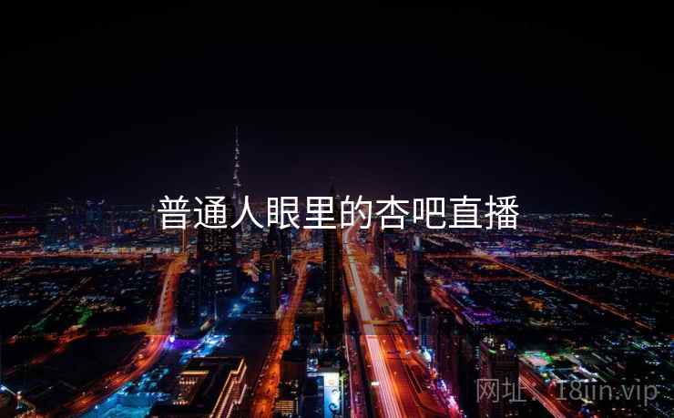 普通人眼里的杏吧直播