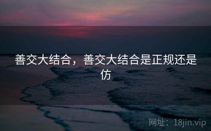 善交大结合，善交大结合是正规还是仿