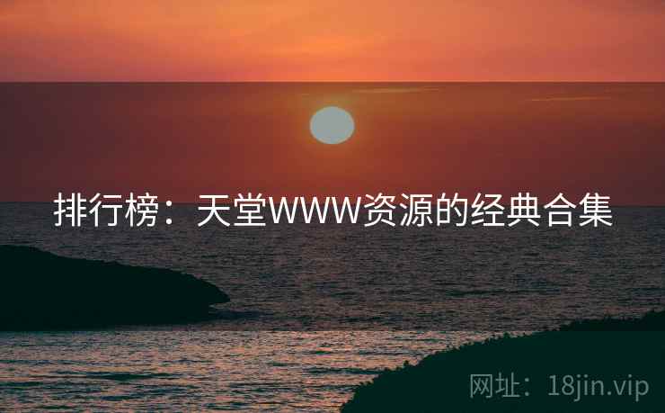 排行榜:天堂WWW资源的经典合集