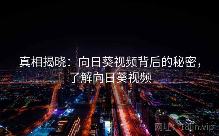 真相揭晓：向日葵视频背后的秘密，了解向日葵视频