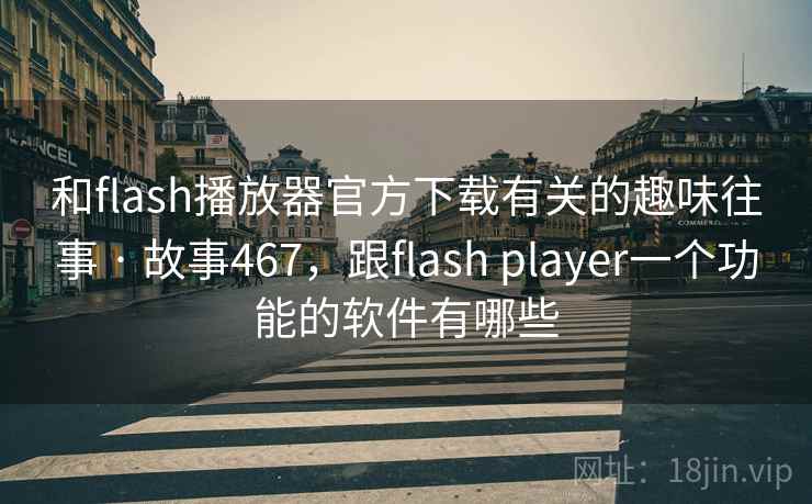 和flash播放器官方下载有关的趣味往事 · 故事467，跟flash player一个功能的软件有哪些