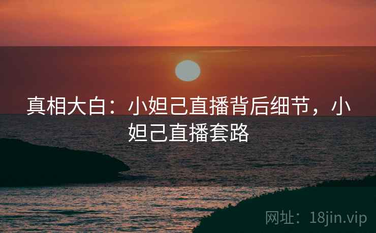真相大白:小妲己直播背后细节,小妲己直播套路 真相大白:小妲己直播背后细节,小妲己直播套路