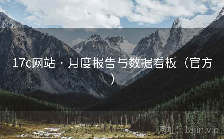 17c网站 · 月度报告与数据看板(官方) 17c网站 · 月度报告与数据看板(官方)