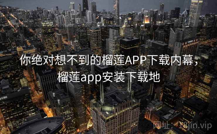 你绝对想不到的榴莲APP下载内幕,榴莲app安装下载地 你绝对想不到的榴莲APP下载内幕,榴莲app安装下载地