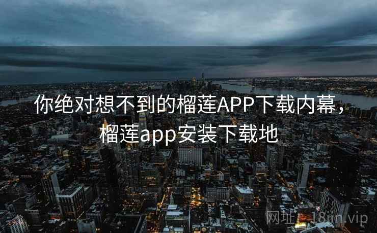 你绝对想不到的榴莲APP下载内幕,榴莲app安装下载地 你绝对想不到的榴莲APP下载内幕,榴莲app安装下载地